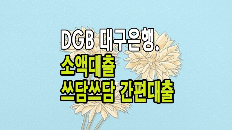 무직자 소액대출 대구은행 DGB 쓰담쓰담 간편 대출 조건 한도 금리