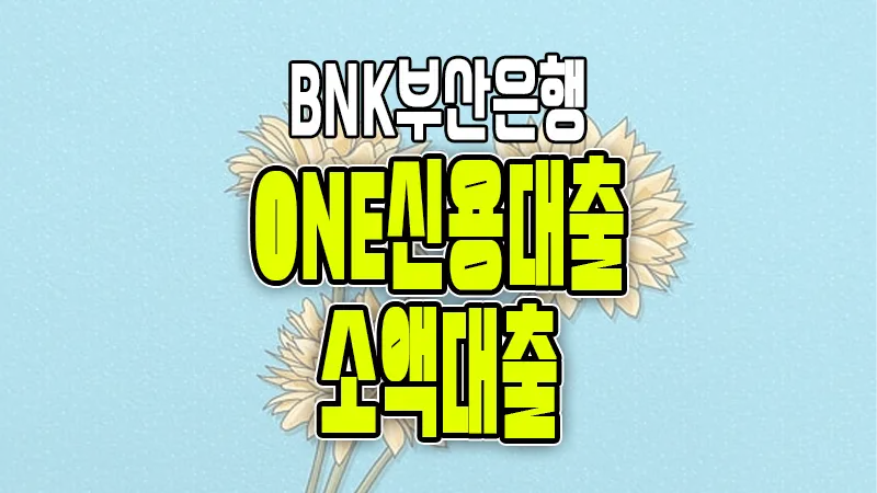 BNK부산은행 ONE신용대출-소액대출 급여소득자/사업소득자/연금소득자